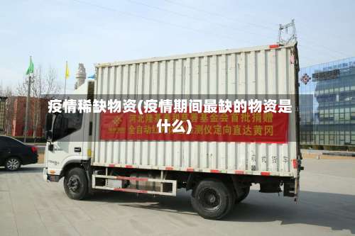疫情稀缺物资(疫情期间最缺的物资是什么)