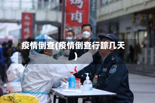 疫情倒查(疫情倒查行踪几天)-第3张图片