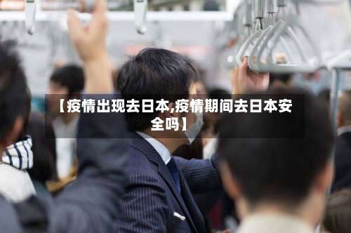 【疫情出现去日本,疫情期间去日本安全吗】-第2张图片