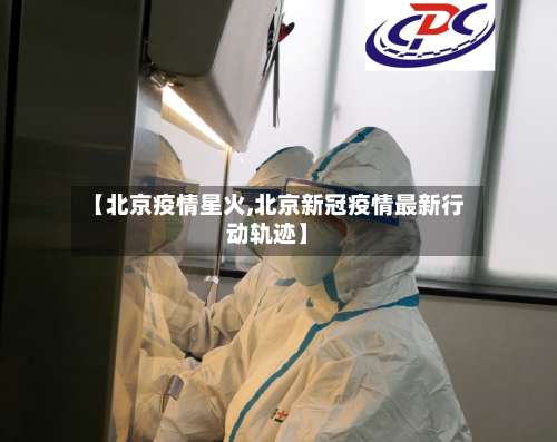 【北京疫情星火,北京新冠疫情最新行动轨迹】