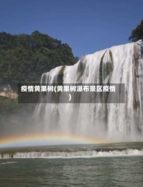 疫情黄果树(黄果树瀑布景区疫情)-第2张图片