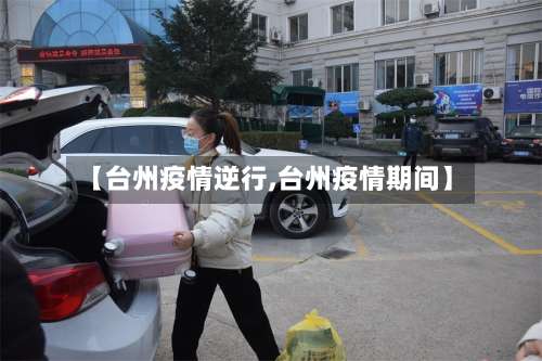 【台州疫情逆行,台州疫情期间】