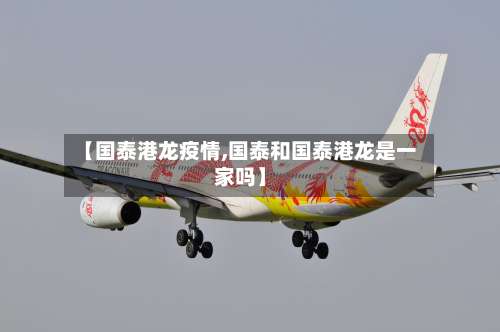 【国泰港龙疫情,国泰和国泰港龙是一家吗】-第2张图片