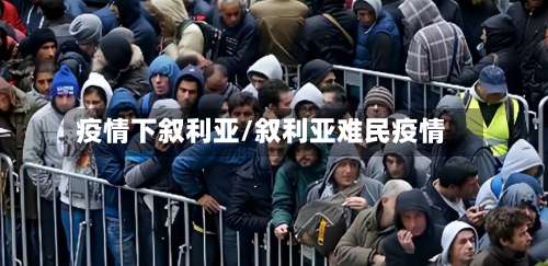 疫情下叙利亚/叙利亚难民疫情