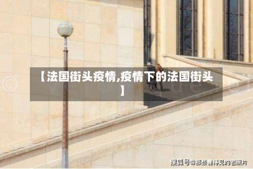 【法国街头疫情,疫情下的法国街头】-第2张图片
