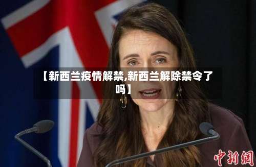 【新西兰疫情解禁,新西兰解除禁令了吗】