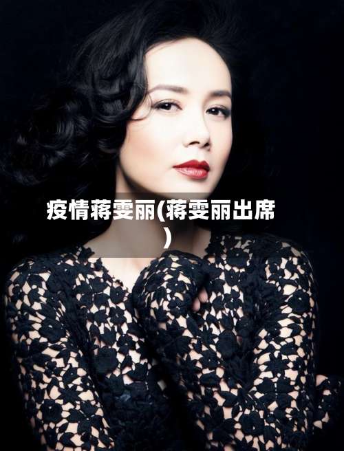疫情蒋雯丽(蒋雯丽出席)-第3张图片