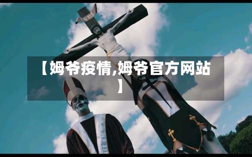 【姆爷疫情,姆爷官方网站】