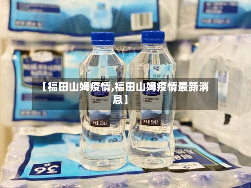 【福田山姆疫情,福田山姆疫情最新消息】