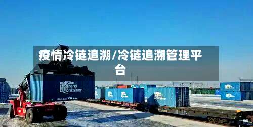 疫情冷链追溯/冷链追溯管理平台