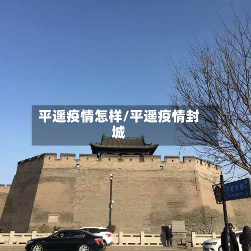 平遥疫情怎样/平遥疫情封城-第2张图片