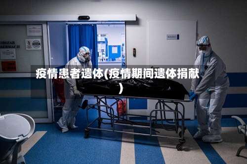 疫情患者遗体(疫情期间遗体捐献)