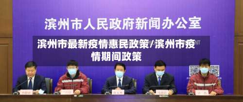 滨州市最新疫情惠民政策/滨州市疫情期间政策