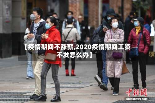 【疫情期间不涨薪,2020疫情期间工资不发怎么办】