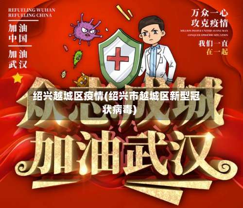 绍兴越城区疫情(绍兴市越城区新型冠状病毒)