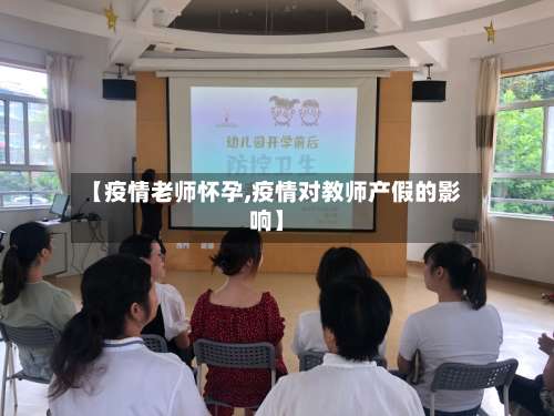 【疫情老师怀孕,疫情对教师产假的影响】-第2张图片