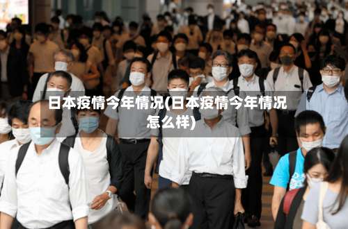 日本疫情今年情况(日本疫情今年情况怎么样)-第2张图片