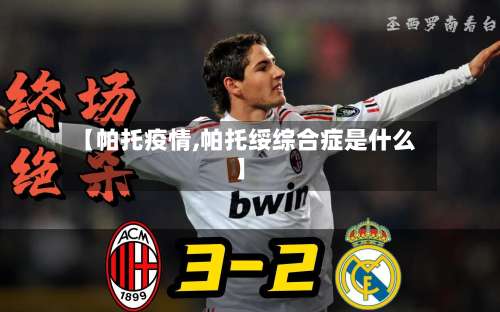 【帕托疫情,帕托绥综合症是什么】