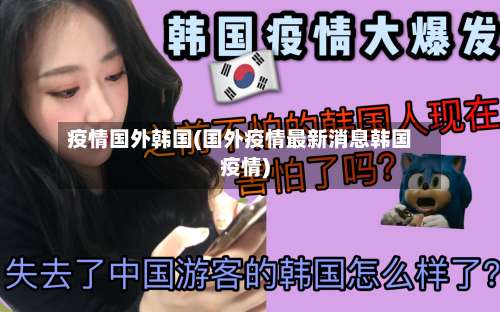 疫情国外韩国(国外疫情最新消息韩国疫情)-第2张图片