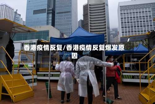 香港疫情反复/香港疫情反复爆发原因-第3张图片