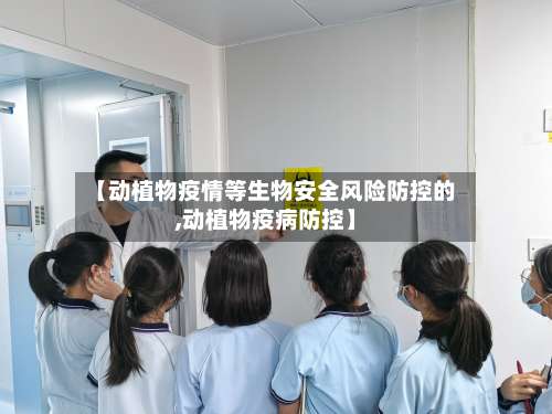 【动植物疫情等生物安全风险防控的,动植物疫病防控】-第3张图片