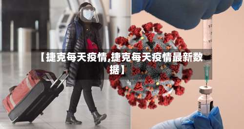 【捷克每天疫情,捷克每天疫情最新数据】-第2张图片