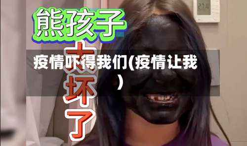 疫情吓得我们(疫情让我)-第2张图片
