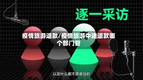 疫情旅游退款/疫情旅游中途退款哪个部门管