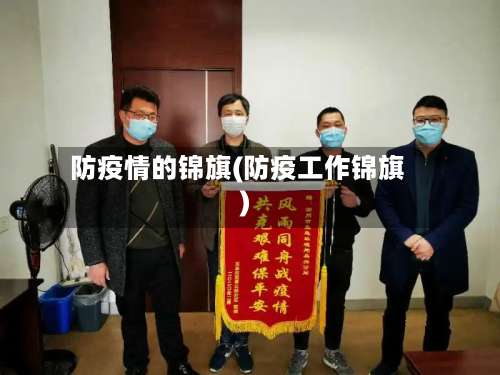 防疫情的锦旗(防疫工作锦旗)