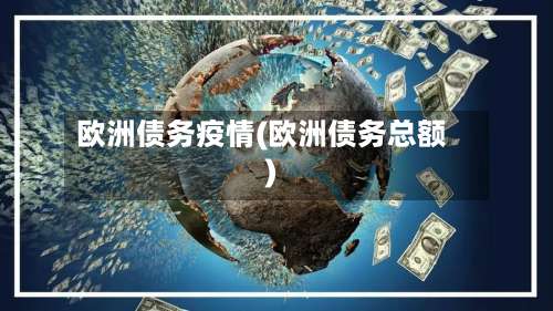 欧洲债务疫情(欧洲债务总额)