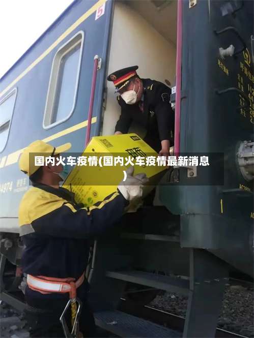 国内火车疫情(国内火车疫情最新消息)-第3张图片