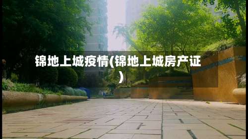 锦地上城疫情(锦地上城房产证)-第2张图片