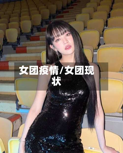 女团疫情/女团现状-第2张图片