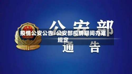 疫情公安公告/公安部疫情期间办案规定-第2张图片