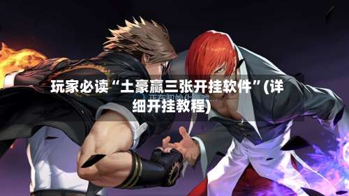 玩家必读“土豪赢三张开挂软件	”(详细开挂教程)-第2张图片