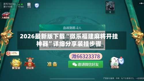 2026最新版下载“微乐福建麻将开挂神器	”详细分享装挂步骤-第2张图片