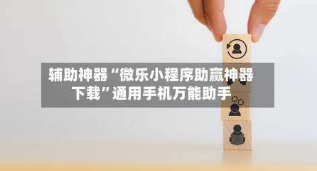 辅助神器“微乐小程序助赢神器下载”通用手机万能助手