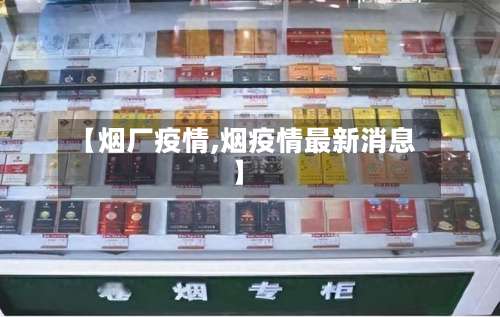 【烟厂疫情,烟疫情最新消息】-第2张图片