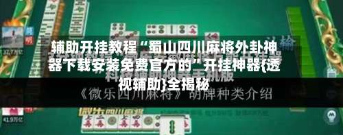 辅助开挂教程“蜀山四川麻将外卦神器下载安装免费官方的”开挂神器{透视辅助}全揭秘-第3张图片