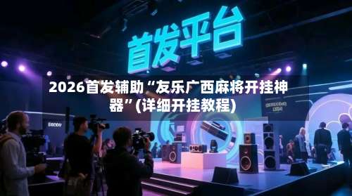 2026首发辅助“友乐广西麻将开挂神器”(详细开挂教程)