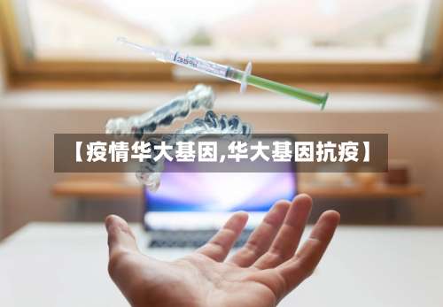 【疫情华大基因,华大基因抗疫】