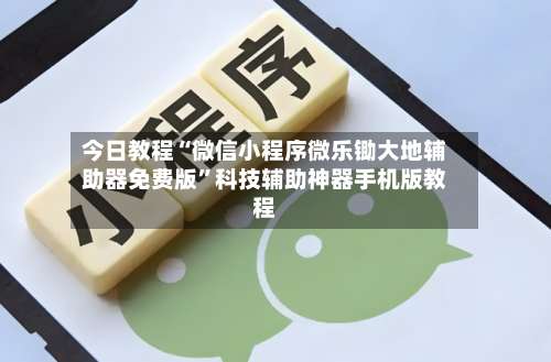 今日教程“微信小程序微乐锄大地辅助器免费版”科技辅助神器手机版教程-第3张图片