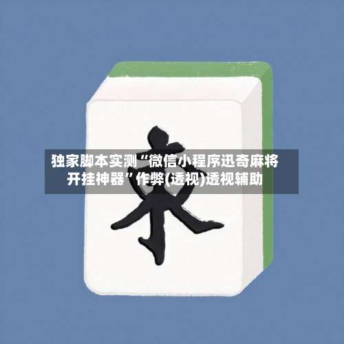 独家脚本实测“微信小程序迅奇麻将开挂神器”作弊(透视)透视辅助