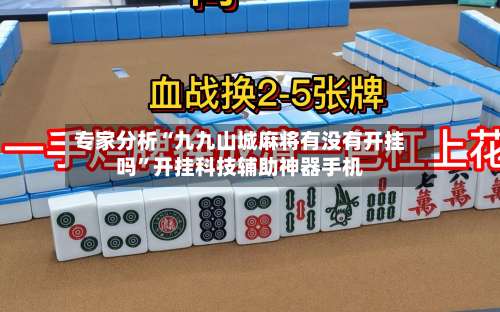 专家分析“九九山城麻将有没有开挂吗	”开挂科技辅助神器手机-第2张图片