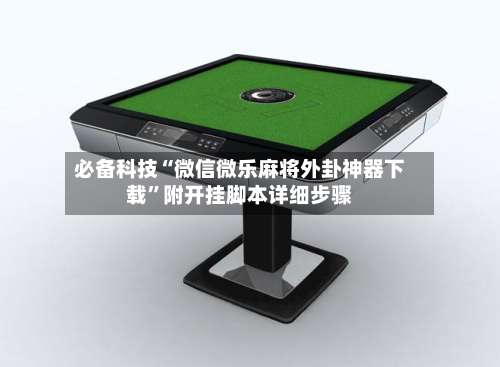 必备科技“微信微乐麻将外卦神器下载”附开挂脚本详细步骤-第3张图片
