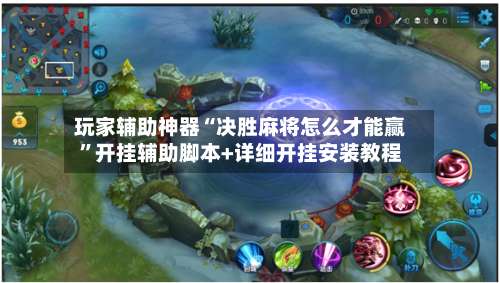 玩家辅助神器“决胜麻将怎么才能赢”开挂辅助脚本+详细开挂安装教程