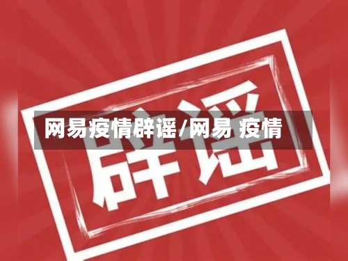 网易疫情辟谣/网易 疫情-第2张图片