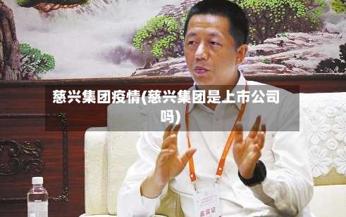 慈兴集团疫情(慈兴集团是上市公司吗)