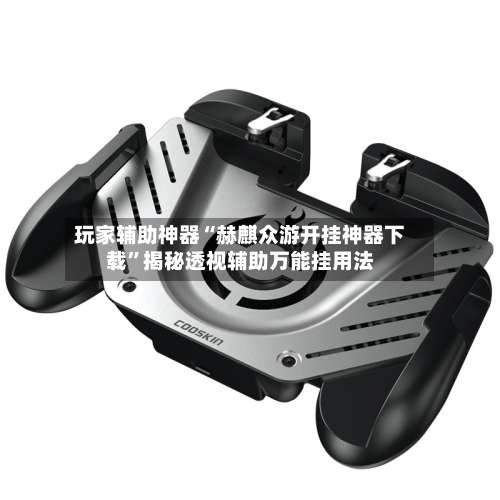 玩家辅助神器“赫麒众游开挂神器下载”揭秘透视辅助万能挂用法-第2张图片