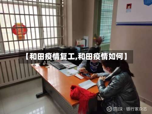 【和田疫情复工,和田疫情如何】-第3张图片
